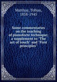 Some commentaries on the teaching of pianoforte technique; a supplement to "The act of touch" and "First principles"