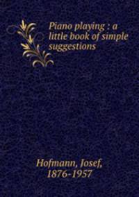 Piano playing : a little book of simple suggestions