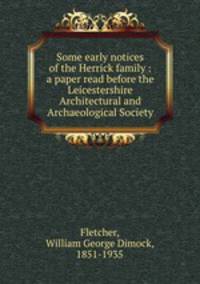 Some early notices of the Herrick family : a paper read before the Leicestershire Architectural and Archaeological Society