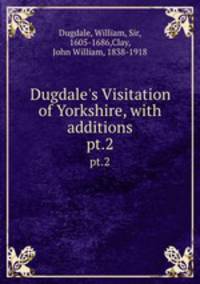 Dugdale`s Visitation of Yorkshire, with additions. pt.2