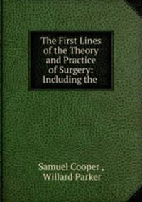 The First Lines of the Theory and Practice of Surgery: Including the .