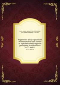 Allgemeine Encyclopdie der Wissenschaften und Knste in alphabetischer Folge von genannten Schriftstellern. 76-77 sect.01