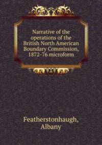 Narrative of the operations of the British North American Boundary Commission, 1872-76 microform