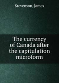 The currency of Canada after the capitulation microform