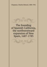 The founding of Spanish California, the northwestward expansion of New Spain, 1687-1783