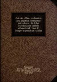 Grits in office, profession and practice contrasted microform : Sir John Macdonald