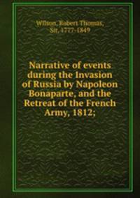 Narrative of events during the Invasion of Russia by Napoleon Bonaparte, and the Retreat of the French Army, 1812;