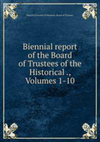 Biennial report of the Board of Trustees of the Historical ., Volumes 1-10