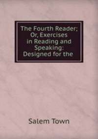 The Fourth Reader; Or, Exercises in Reading and Speaking: Designed for the .