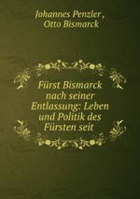 Furst Bismarck nach seiner Entlassung: Leben und Politik des Fursten seit .