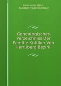 Genealogisches Verzeichniss Der Familie Kolliker Von Herrliberg Bezirk .