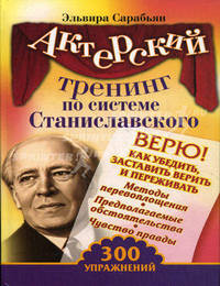 Актерский тренинг по системе Станиславского. Верю! Как убедить, заставить верить и переживать. 300 упражнений