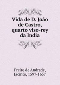 Vida de D. Joao de Castro, quarto viso-rey da India