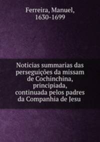 Noticias summarias das perseguicoes da missam de Cochinchina, principiada, & continuada pelos padres da Companhia de Jesu