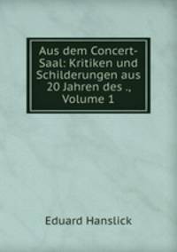 Aus dem Concert-Saal: Kritiken und Schilderungen aus 20 Jahren des ., Volume 1