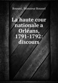 La haute cour nationale a Orleans, 1791-1792: discours