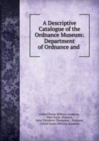 A Descriptive Catalogue of the Ordnance Museum: Department of Ordnance and .