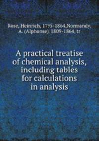 A practical treatise of chemical analysis, including tables for calculations in analysis