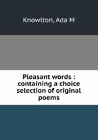 Pleasant words : containing a choice selection of original poems