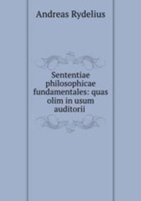 Sententiae philosophicae fundamentales: quas olim in usum auditorii .