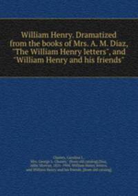 William Henry. Dramatized from the books of Mrs. A. M. Diaz, "The William Henry letters", and "William Henry and his friends"