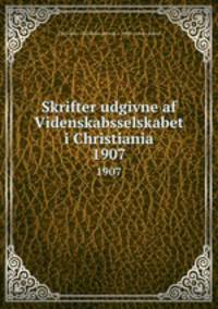 Skrifter udgivne af Videnskabsselskabet i Christiania. 1907
