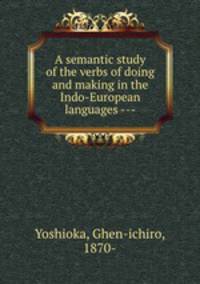 A semantic study of the verbs of doing and making in the Indo-European languages ---
