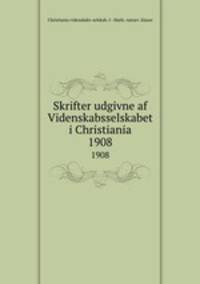 Skrifter udgivne af Videnskabsselskabet i Christiania. 1908
