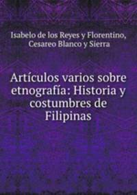 Articulos varios sobre etnografia: Historia y costumbres de Filipinas