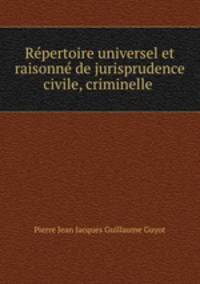 Repertoire universel et raisonne de jurisprudence civile, criminelle .