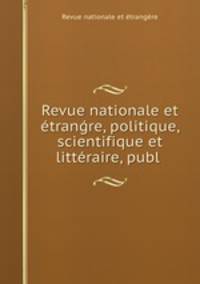Revue nationale et etran?re, politique, scientifique et litteraire, publ .