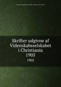 Skrifter udgivne af Videnskabsselskabet i Christiania. 1905