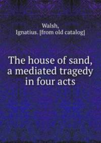 The house of sand, a mediated tragedy in four acts