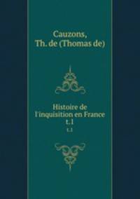 Histoire de l`inquisition en France. t.1