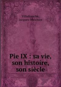 Pie IX : sa vie, son histoire, son siecle