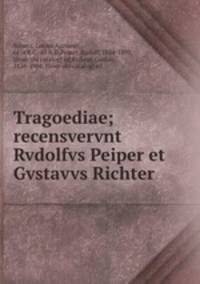 Tragoediae; recensvervnt Rvdolfvs Peiper et Gvstavvs Richter