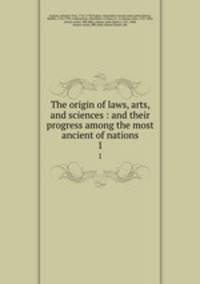 The origin of laws, arts, and sciences : and their progress among the most ancient of nations. 1