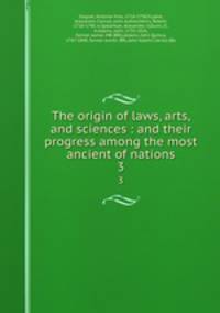 The origin of laws, arts, and sciences : and their progress among the most ancient of nations. 3