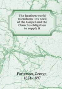 The heathen world microform : its need of the Gospel and the Church