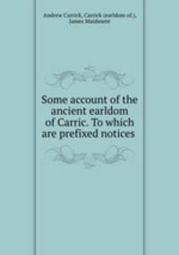 Some account of the ancient earldom of Carric. To which are prefixed notices .
