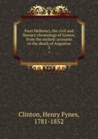 Fasti Hellenici, the civil and literary chronology of Greece, from the earliest accounts to the death of Augustus. 3
