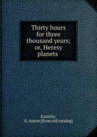 Thirty hours for three thousand years; or, Heresy & planets