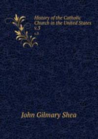 History of the Catholic Church in the United States. v.3