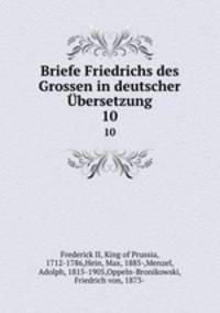 Briefe Friedrichs des Grossen in deutscher bersetzung. 10