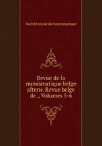 Revue de la numismatique belge afterw. Revue belge de ., Volumes 5-6