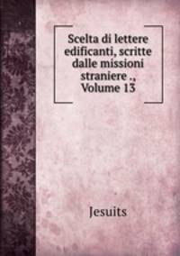 Scelta di lettere edificanti, scritte dalle missioni straniere ., Volume 13