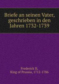 Briefe an seinen Vater, geschrieben in den Jahren 1732-1739