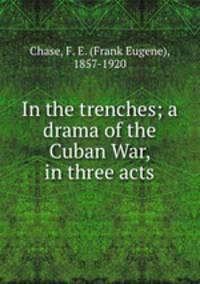 In the trenches; a drama of the Cuban War, in three acts