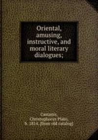 Oriental, amusing, instructive, and moral literary dialogues;