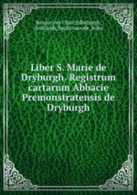 Liber S. Marie de Dryburgh. Registrum cartarum Abbacie Premonstratensis de Dryburgh